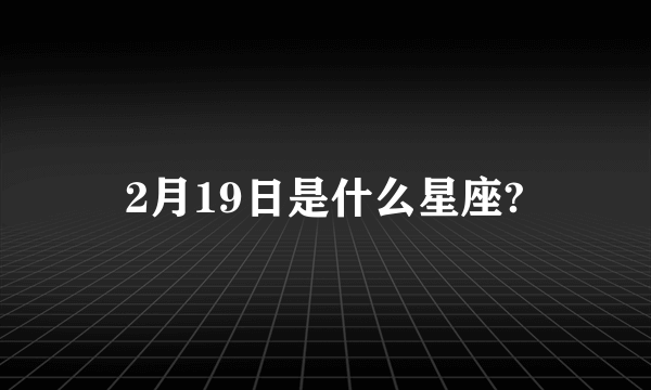 2月19日是什么星座?