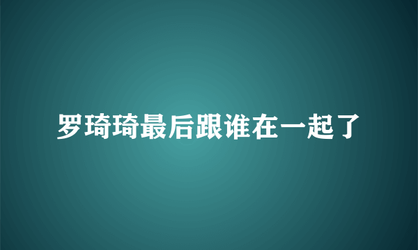 罗琦琦最后跟谁在一起了