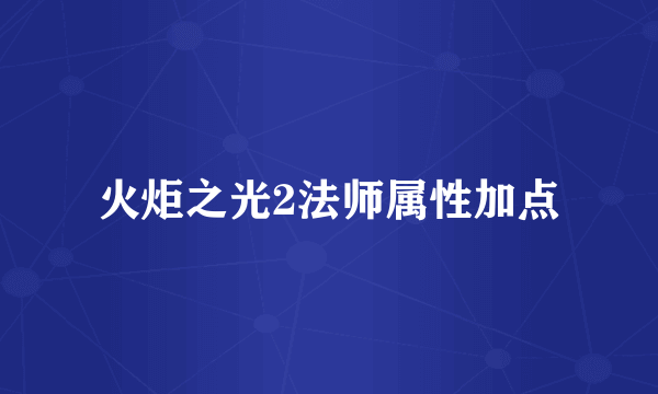 火炬之光2法师属性加点