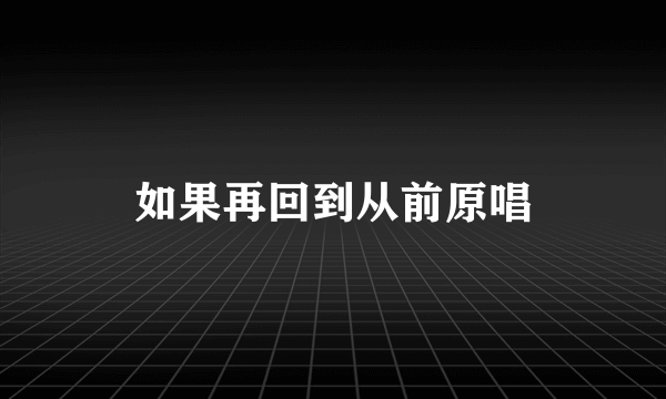 如果再回到从前原唱