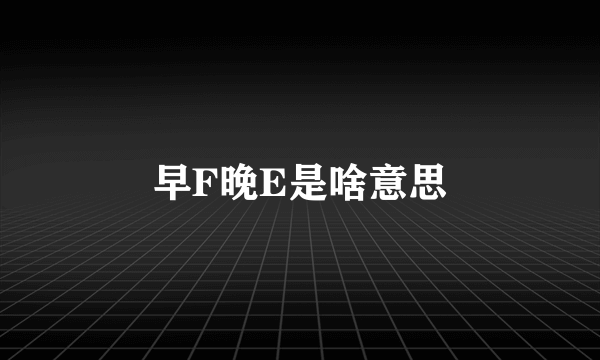 早F晚E是啥意思