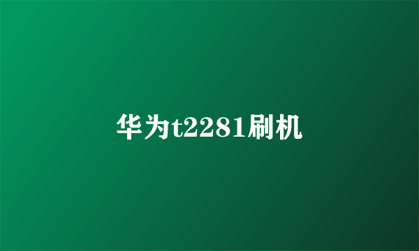 华为t2281刷机