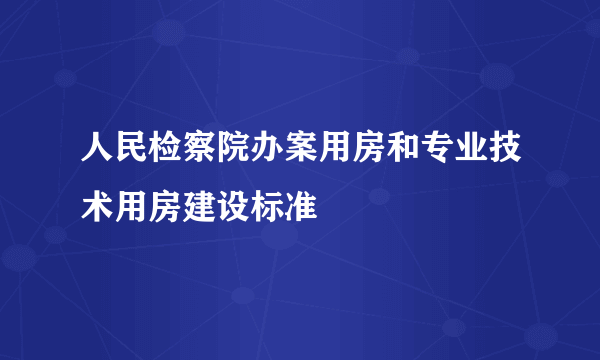 人民检察院办案用房和专业技术用房建设标准