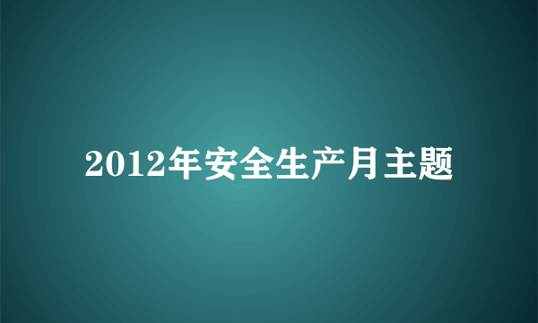 2012年安全生产月主题