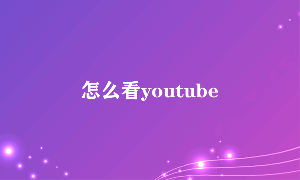 怎么看youtube