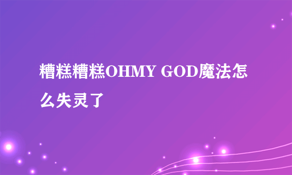 糟糕糟糕OHMY GOD魔法怎么失灵了