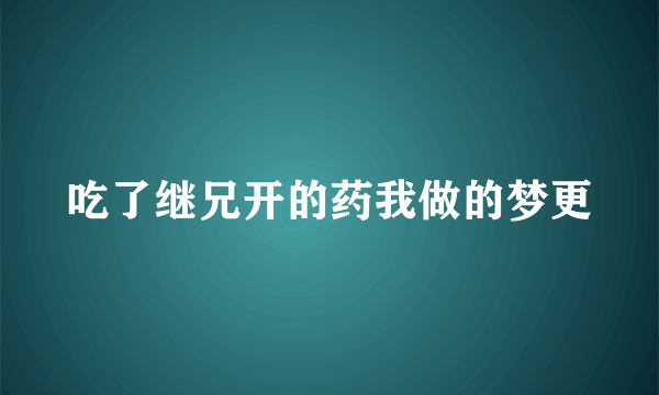 吃了继兄开的药我做的梦更