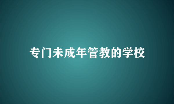 专门未成年管教的学校