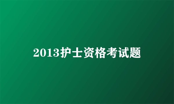 2013护士资格考试题