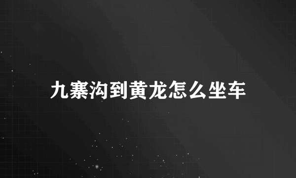 九寨沟到黄龙怎么坐车