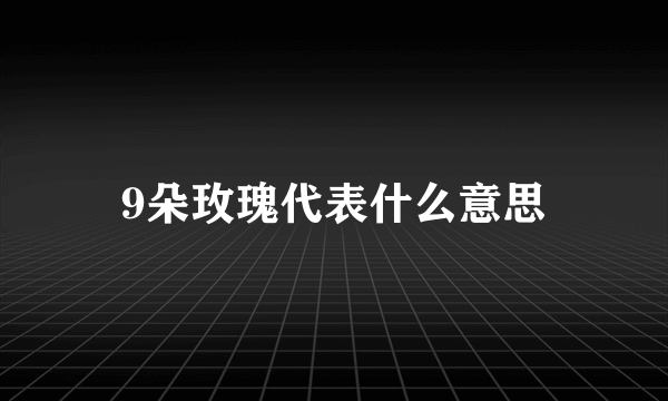 9朵玫瑰代表什么意思