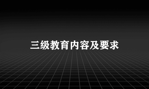 三级教育内容及要求