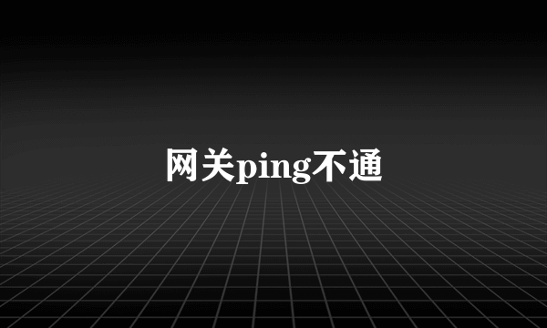 网关ping不通