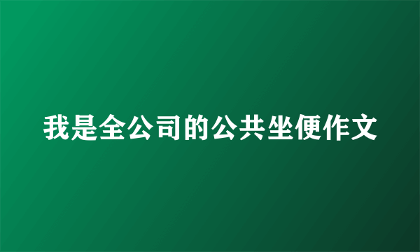 我是全公司的公共坐便作文