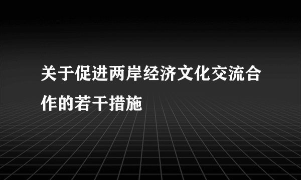 关于促进两岸经济文化交流合作的若干措施