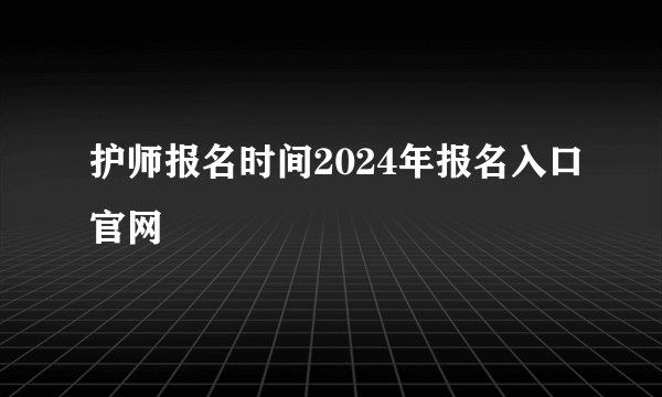 护师报名时间2024年报名入口官网