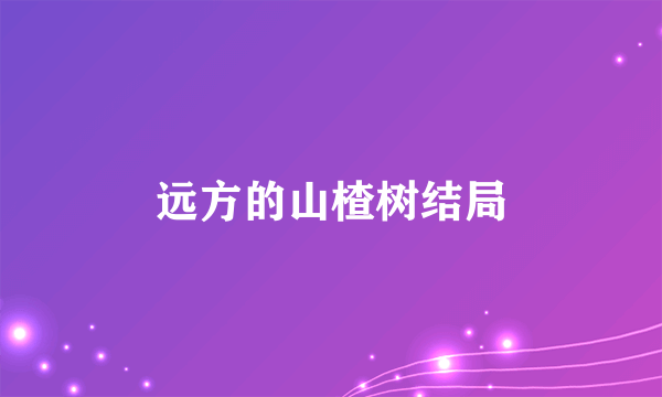 远方的山楂树结局