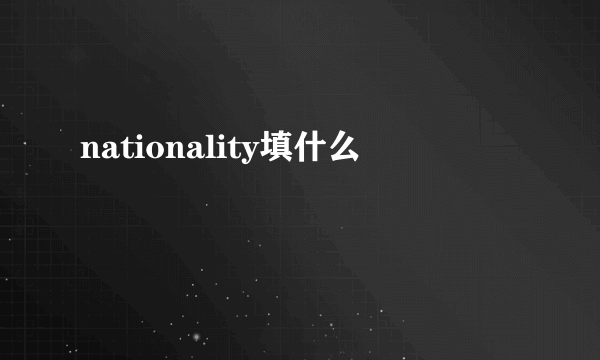 nationality填什么