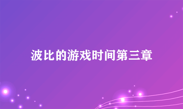 波比的游戏时间第三章