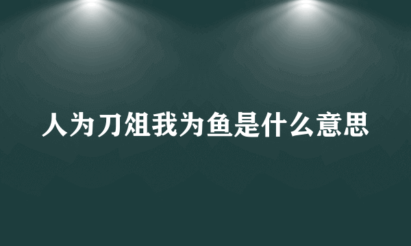 人为刀俎我为鱼是什么意思