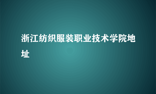 浙江纺织服装职业技术学院地址