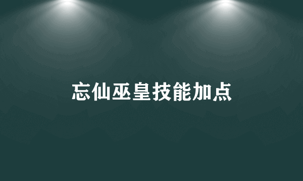 忘仙巫皇技能加点