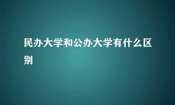 民办大学和公办大学有什么区别