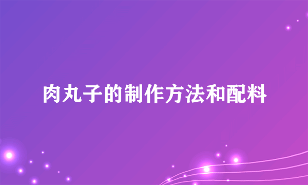 肉丸子的制作方法和配料