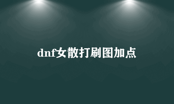 dnf女散打刷图加点