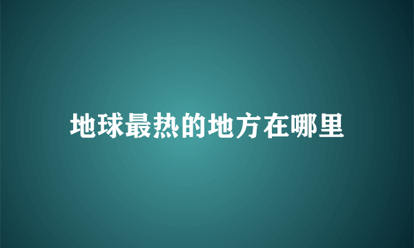 地球最热的地方在哪里