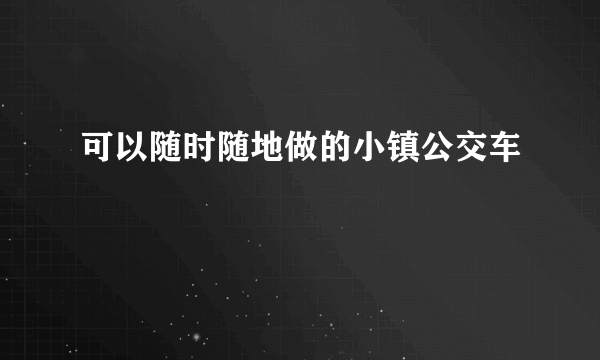 可以随时随地做的小镇公交车