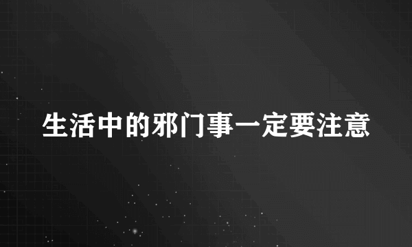 生活中的邪门事一定要注意