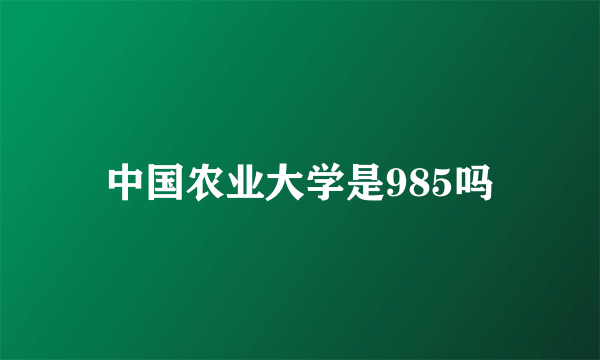 中国农业大学是985吗