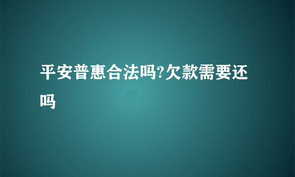 平安普惠合法吗?欠款需要还吗