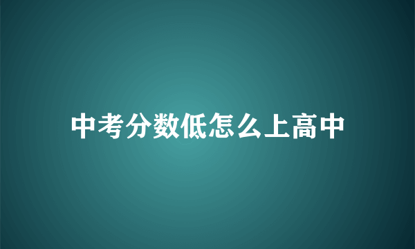 中考分数低怎么上高中