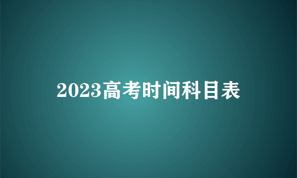 2023高考时间科目表