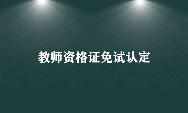 教师资格证免试认定