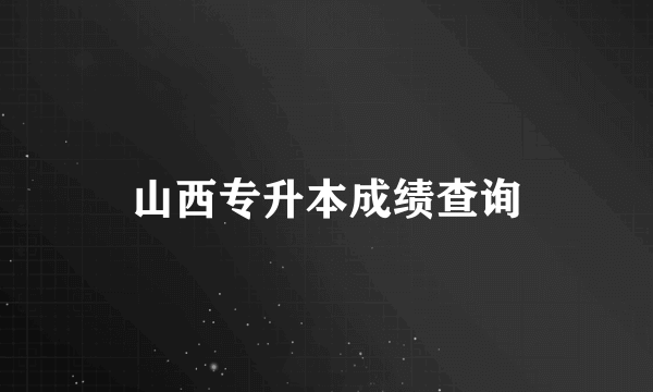 山西专升本成绩查询