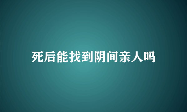 死后能找到阴间亲人吗