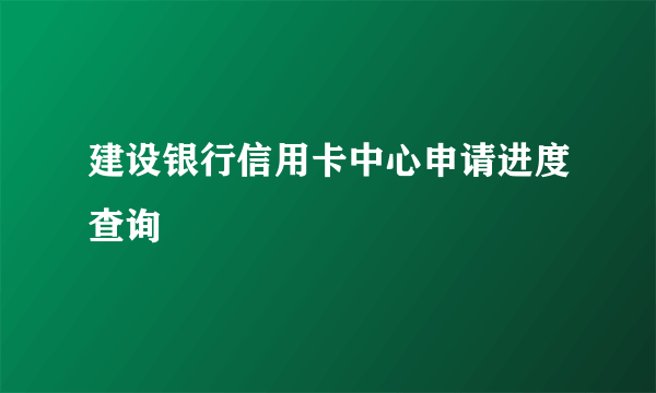 建设银行信用卡中心申请进度查询