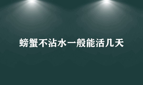 螃蟹不沾水一般能活几天