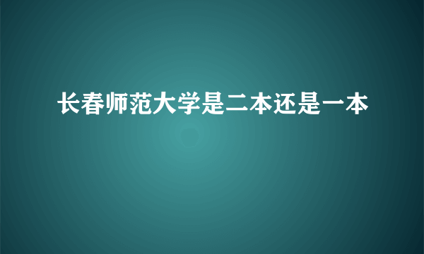 长春师范大学是二本还是一本