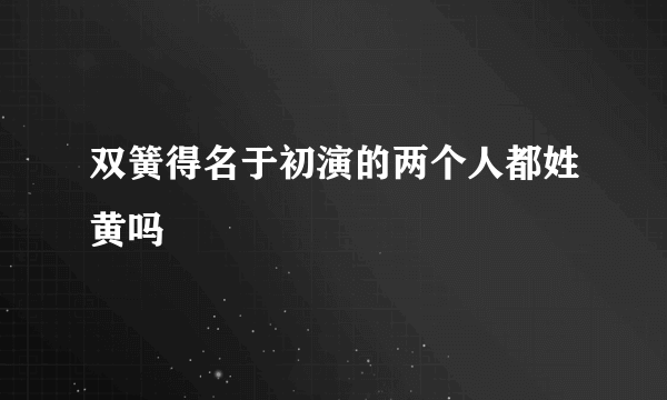 双簧得名于初演的两个人都姓黄吗