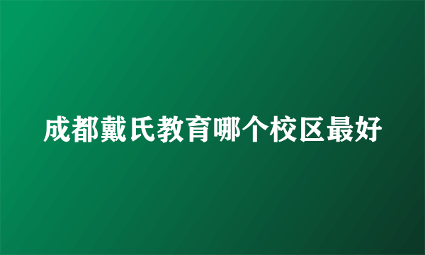 成都戴氏教育哪个校区最好