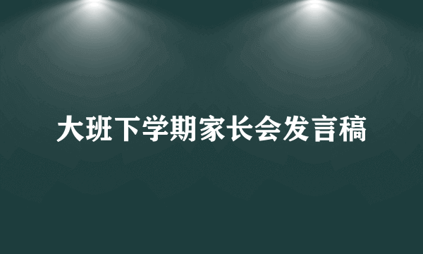 大班下学期家长会发言稿