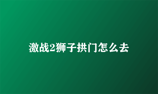 激战2狮子拱门怎么去