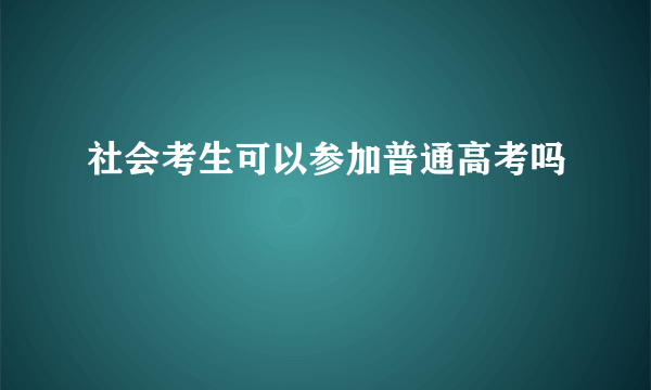 社会考生可以参加普通高考吗