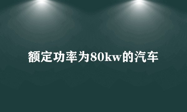 额定功率为80kw的汽车