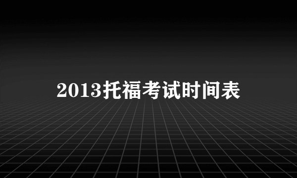 2013托福考试时间表