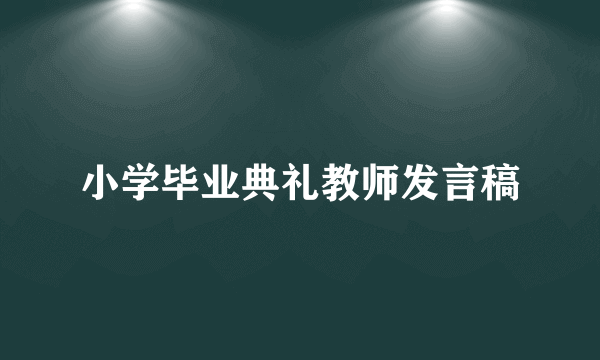 小学毕业典礼教师发言稿